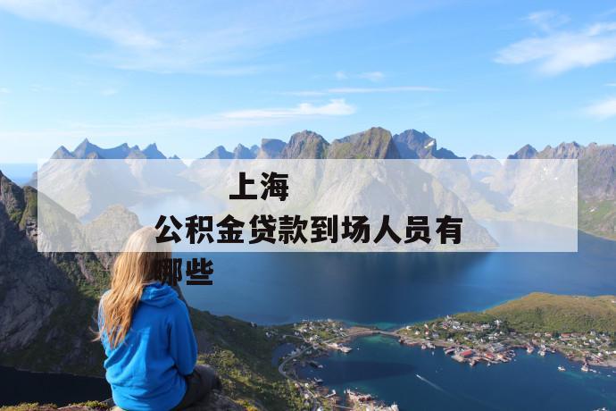上海公积金贷款到场人员有哪些
第1张
上海公积金贷款到场人员有哪些
第1张