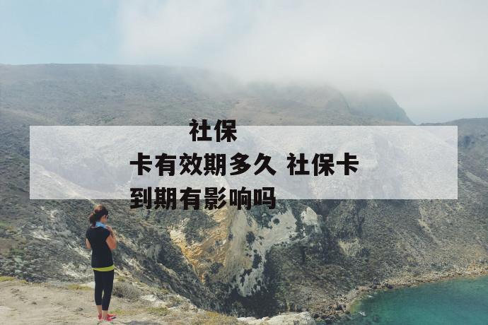 社保卡有效期多久 社保卡到期有影响吗
第2张
社保卡有效期多久 社保卡到期有影响吗
第2张