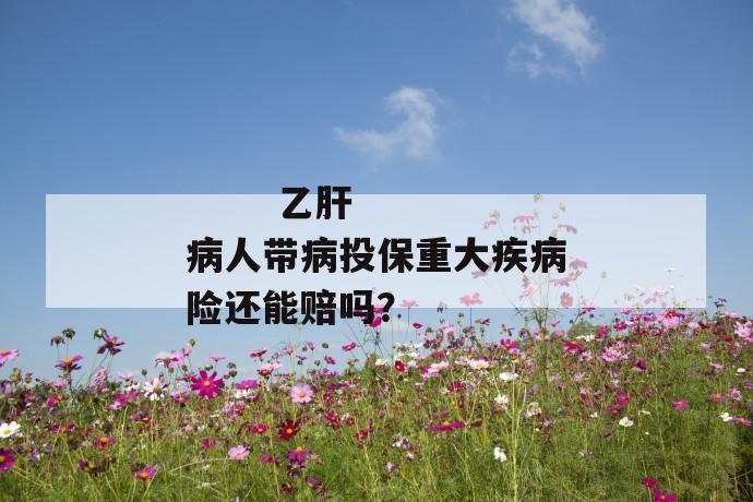 乙肝病人带病投保重大疾病险还能赔吗?
第1张
乙肝病人带病投保重大疾病险还能赔吗?
第1张