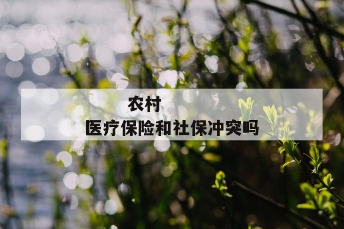 农村医疗保险和社保冲突吗
第1张
农村医疗保险和社保冲突吗
第1张