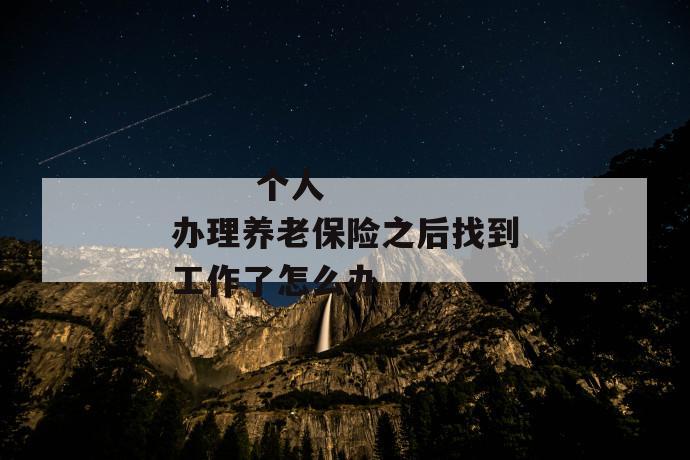 个人办理养老保险之后找到工作了怎么办
第1张
个人办理养老保险之后找到工作了怎么办
第1张