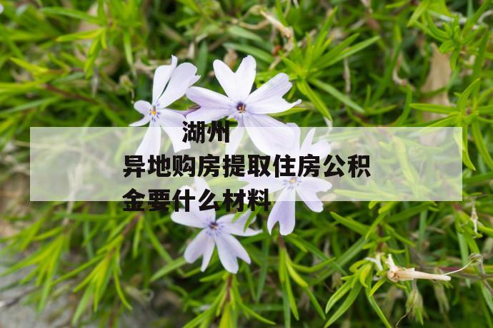 湖州异地购房提取住房公积金要什么材料
第1张
湖州异地购房提取住房公积金要什么材料
第1张