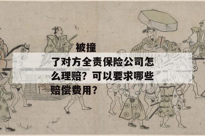 被撞了对方全责保险公司怎么理赔?可以要求哪些赔偿费用?
第1张
被撞了对方全责保险公司怎么理赔?可以要求哪些赔偿费用?
第1张