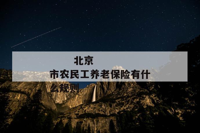 北京市农民工养老保险有什么规则
第1张
北京市农民工养老保险有什么规则
第1张
