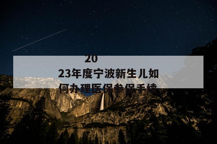 2023年度宁波新生儿如何办理医保参保手续
第1张
2023年度宁波新生儿如何办理医保参保手续
第1张
