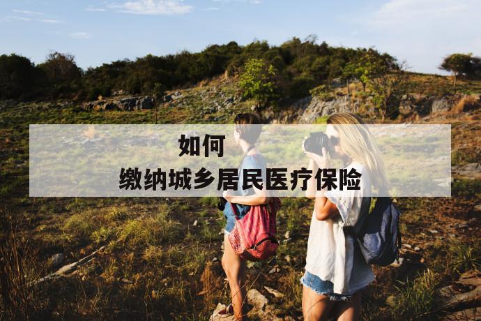 如何缴纳城乡居民医疗保险
第1张
如何缴纳城乡居民医疗保险
第1张