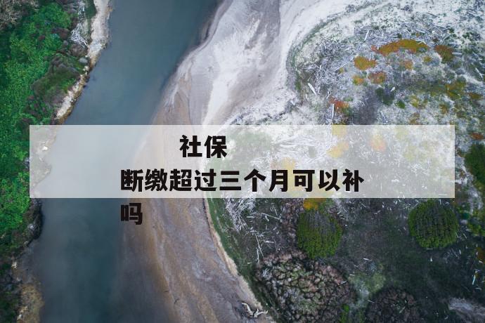 社保断缴超过三个月可以补吗
第1张
社保断缴超过三个月可以补吗
第1张