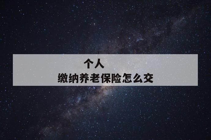 个人缴纳养老保险怎么交
第1张
个人缴纳养老保险怎么交
第1张
