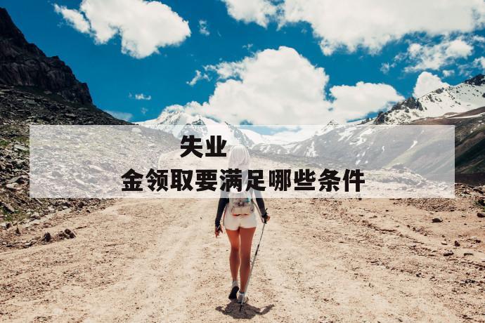 失业金领取要满足哪些条件
第1张
失业金领取要满足哪些条件
第1张
