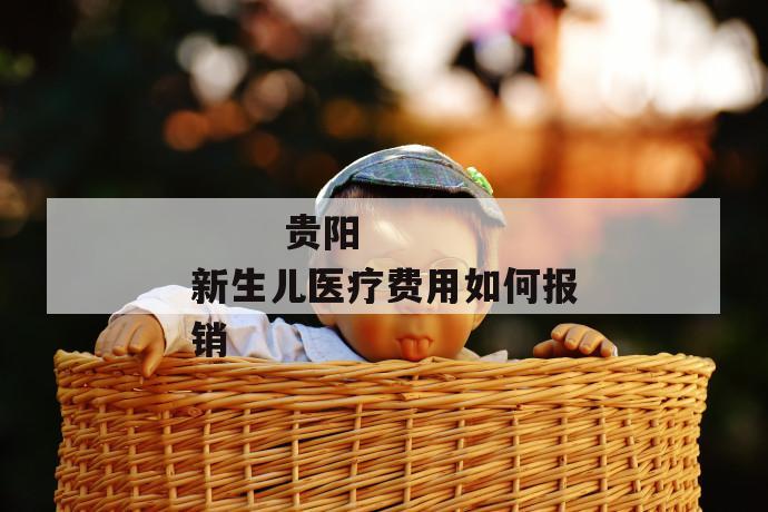 贵阳新生儿医疗费用如何报销
第1张
贵阳新生儿医疗费用如何报销
第1张