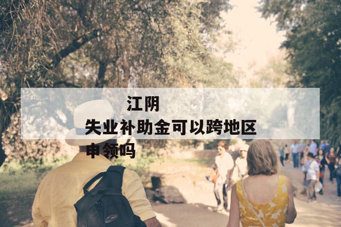 江阴失业补助金可以跨地区申领吗
第1张
江阴失业补助金可以跨地区申领吗
第1张