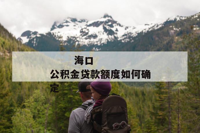 海口公积金贷款额度如何确定
第1张
海口公积金贷款额度如何确定
第1张