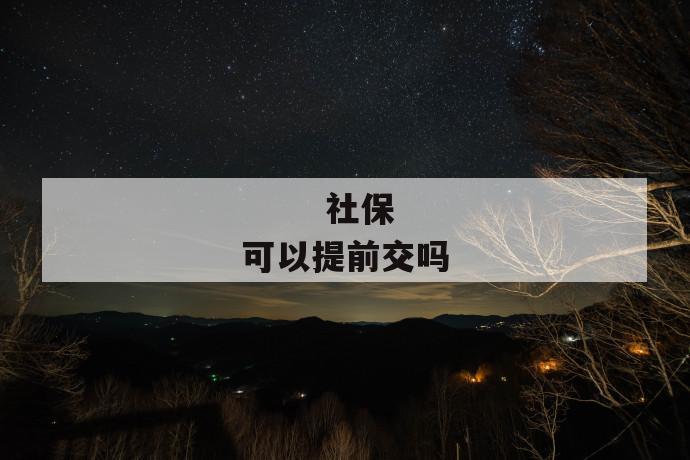 社保可以提前交吗
第1张
社保可以提前交吗
第1张