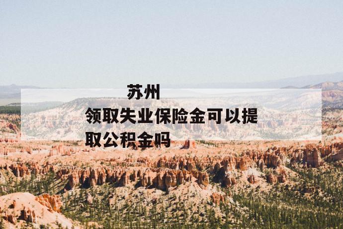 苏州领取失业保险金可以提取公积金吗
第1张
苏州领取失业保险金可以提取公积金吗
第1张