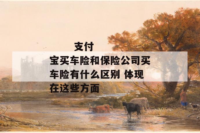 支付宝买车险和保险公司买车险有什么区别 体现在这些方面
第1张
支付宝买车险和保险公司买车险有什么区别 体现在这些方面
第1张