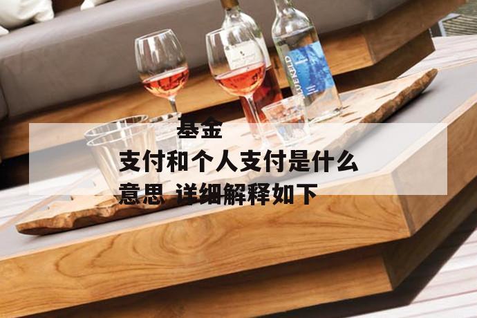 基金支付和个人支付是什么意思 详细解释如下
第2张
基金支付和个人支付是什么意思 详细解释如下
第2张