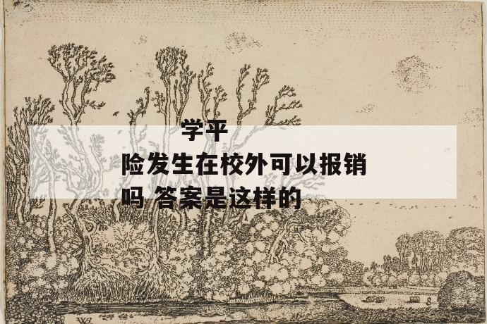 学平险发生在校外可以报销吗 答案是这样的
第1张
学平险发生在校外可以报销吗 答案是这样的
第1张