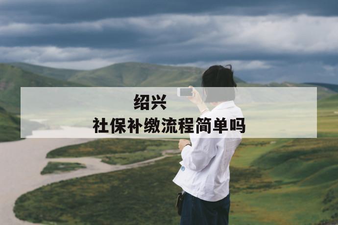 绍兴社保补缴流程简单吗
第1张
绍兴社保补缴流程简单吗
第1张