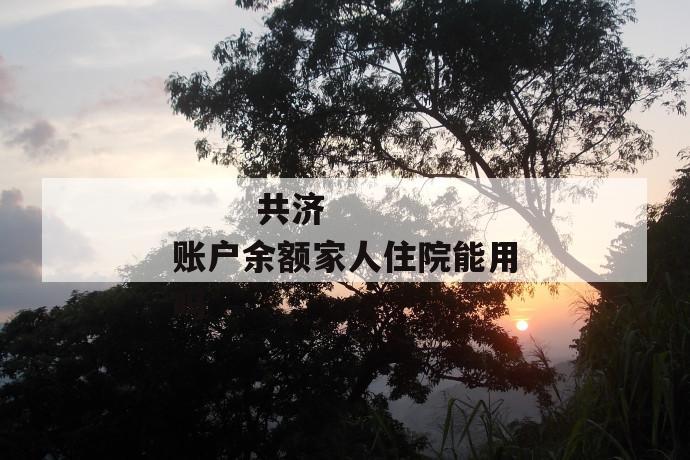 共济账户余额家人住院能用吗
第1张
共济账户余额家人住院能用吗
第1张