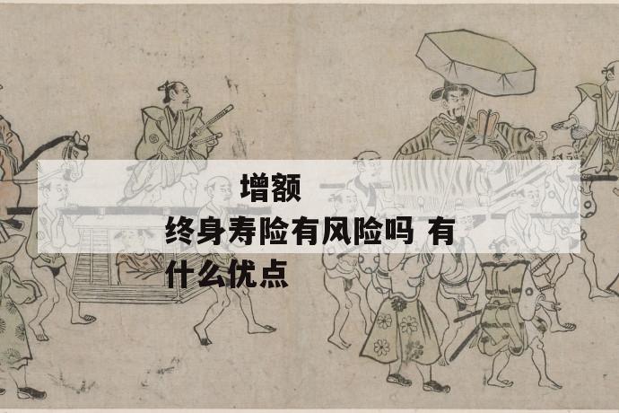 增额终身寿险有风险吗 有什么优点
第2张
增额终身寿险有风险吗 有什么优点
第2张