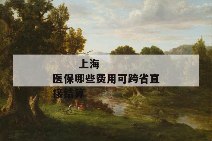 上海医保哪些费用可跨省直接结算
第1张
上海医保哪些费用可跨省直接结算
第1张