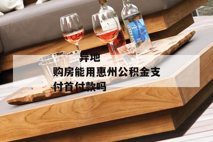 异地购房能用惠州公积金支付首付款吗
第1张
异地购房能用惠州公积金支付首付款吗
第1张