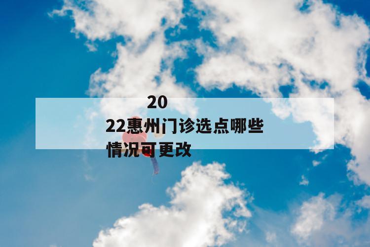 2022惠州门诊选点哪些情况可更改
第1张
2022惠州门诊选点哪些情况可更改
第1张