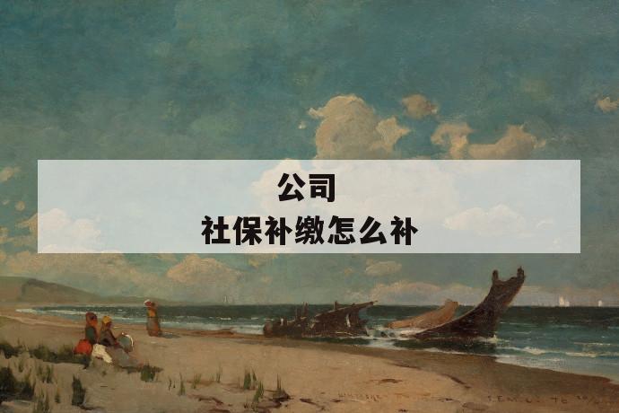 公司社保补缴怎么补
第1张
公司社保补缴怎么补
第1张