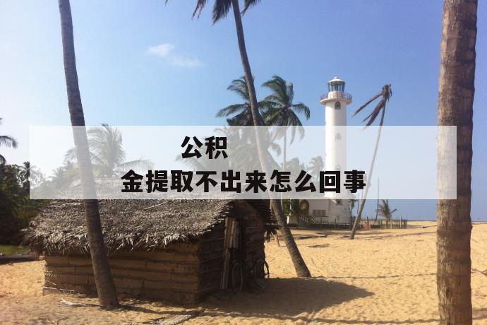公积金提取不出来怎么回事
第1张
公积金提取不出来怎么回事
第1张
