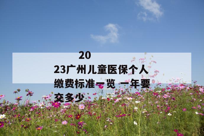 2023广州儿童医保个人缴费标准一览 一年要交多少
第1张
2023广州儿童医保个人缴费标准一览 一年要交多少
第1张