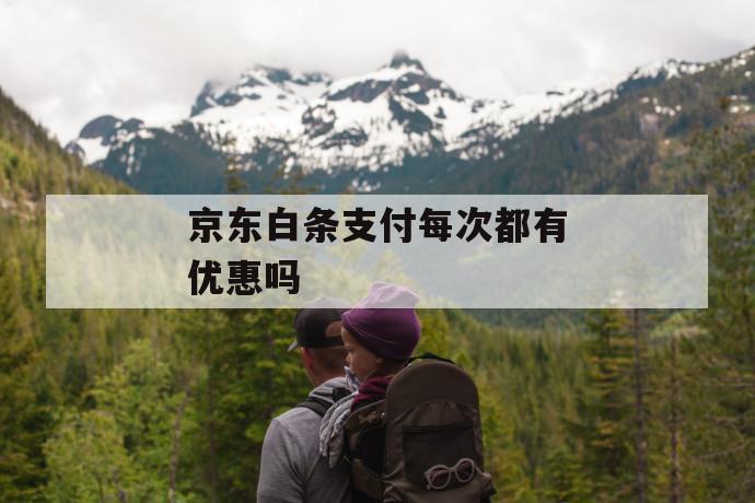 京东白条支付每次都有优惠吗 第1张 京东白条支付每次都有优惠吗 第1张
