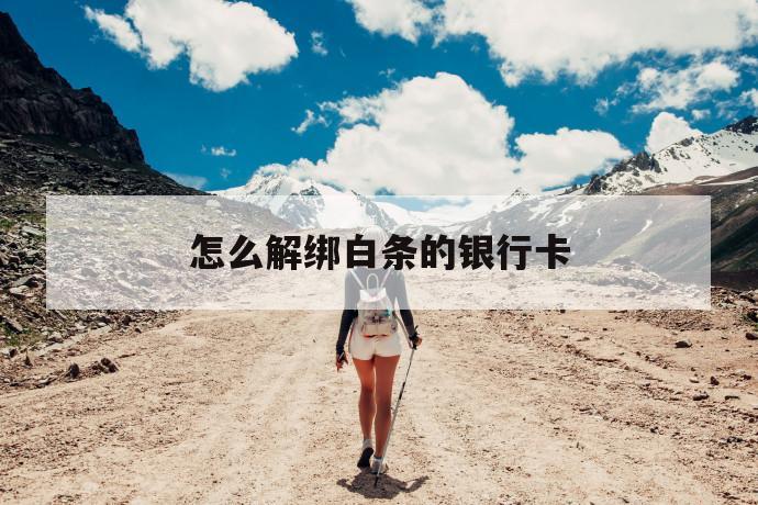 怎么解绑白条的银行卡 第1张 怎么解绑白条的银行卡 第1张