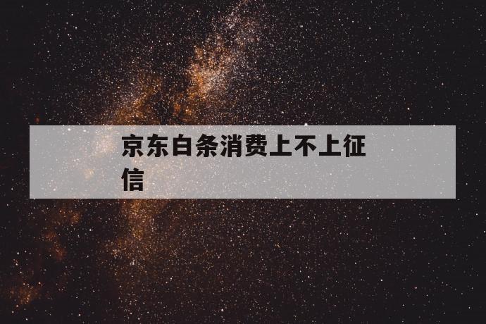 京东白条消费上不上征信 第1张 京东白条消费上不上征信 第1张