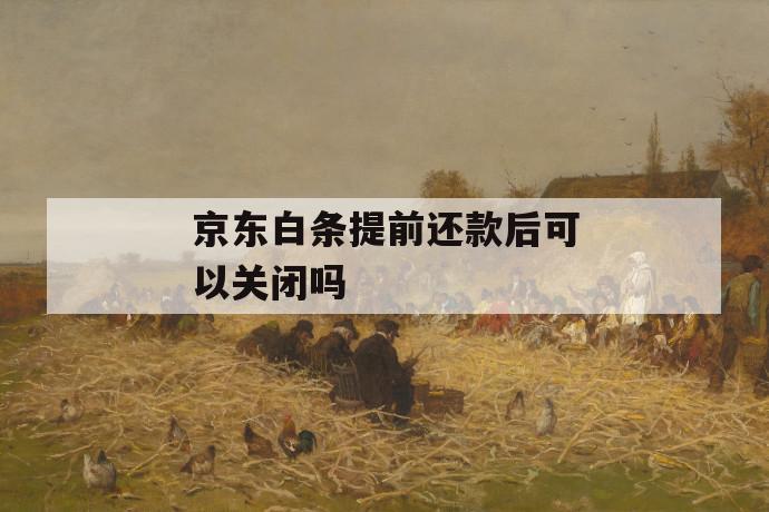 京东白条提前还款后可以关闭吗 第1张 京东白条提前还款后可以关闭吗 第1张