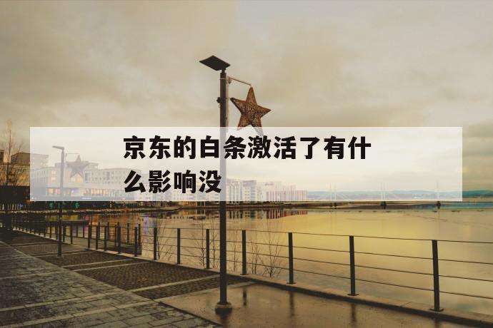 京东的白条激活了有什么影响没 第1张 京东的白条激活了有什么影响没 第1张