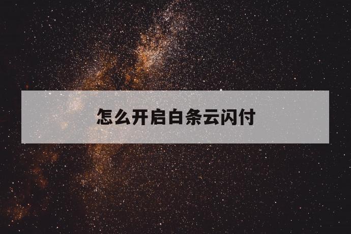 怎么开启白条云闪付 第1张 怎么开启白条云闪付 第1张