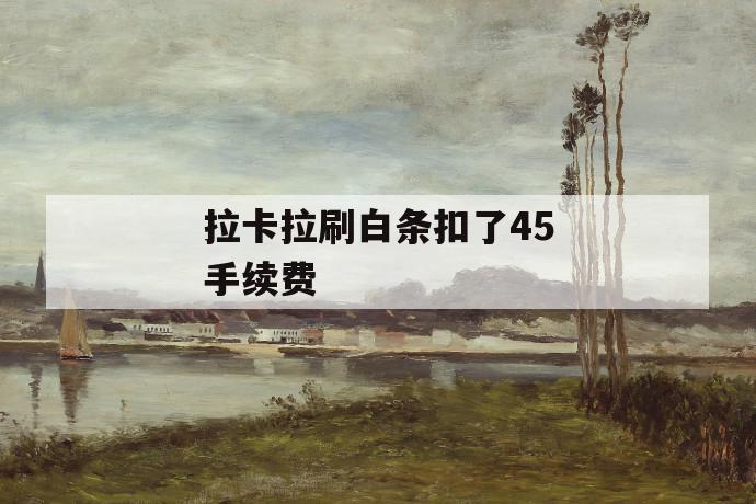 拉卡拉刷白条扣了45手续费 第1张 拉卡拉刷白条扣了45手续费 第1张