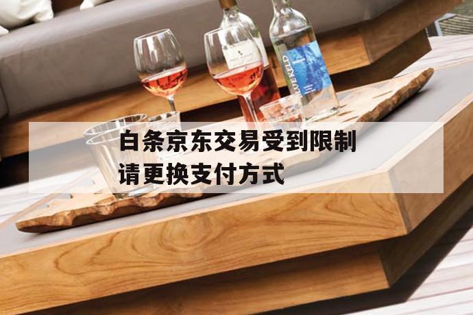 白条京东交易受到限制请更换凯发天生赢家一触即发官网的支付方式 第1张 白条京东交易受到限制请更换凯发天生赢家一触即发官网的支付方式 第1张