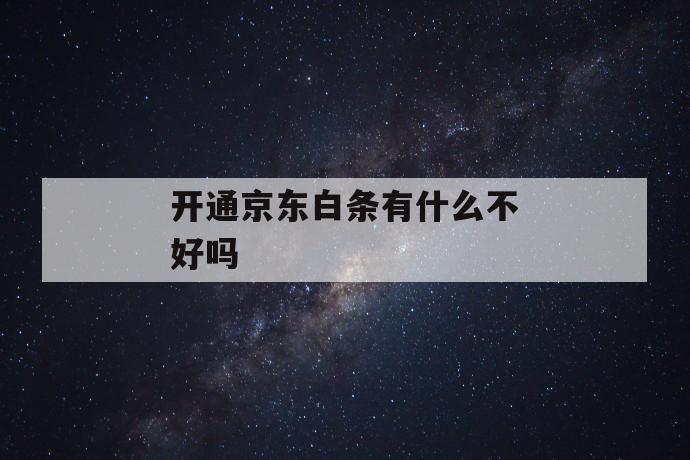 开通京东白条有什么不好吗 第1张 开通京东白条有什么不好吗 第1张