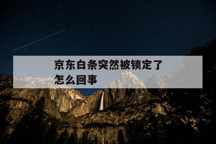 京东白条突然被锁定了怎么回事 第1张 京东白条突然被锁定了怎么回事 第1张