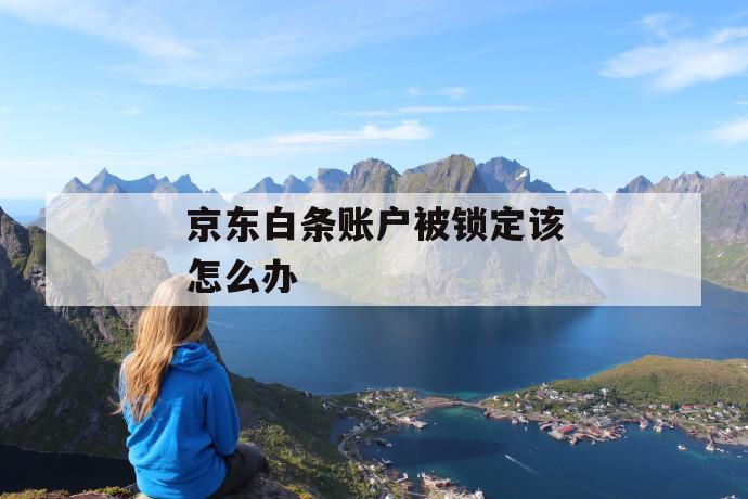 京东白条账户被锁定该怎么办 第1张 京东白条账户被锁定该怎么办 第1张