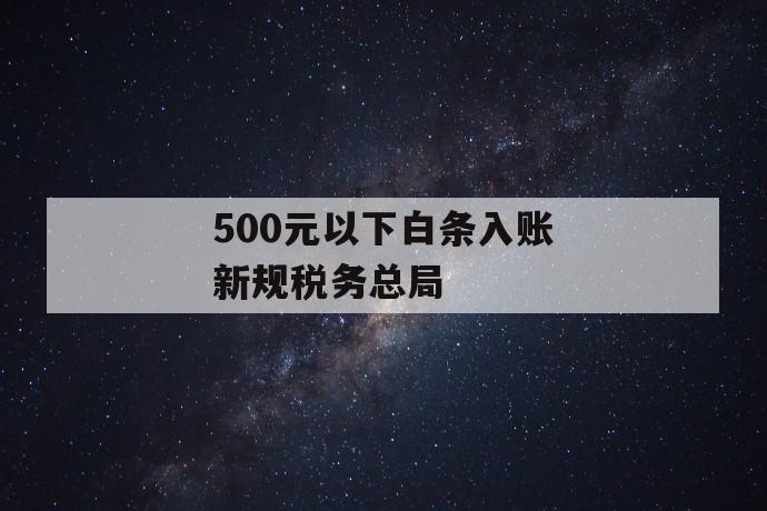 500元以下白条入账新规税务总局 第1张 500元以下白条入账新规税务总局 第1张