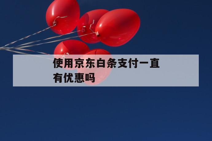 使用京东白条支付一直有优惠吗 第1张 使用京东白条支付一直有优惠吗 第1张