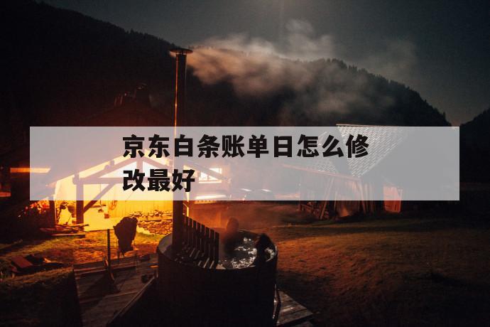 京东白条账单日怎么修改最好 第1张 京东白条账单日怎么修改最好 第1张