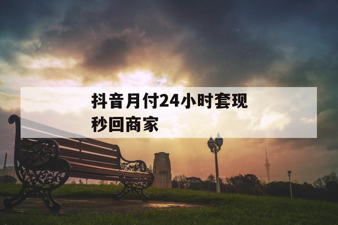 抖音月付24小时套现秒回商家 第1张 抖音月付24小时套现秒回商家 第1张