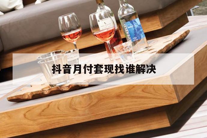 抖音月付套现找谁解决 第1张 抖音月付套现找谁解决 第1张