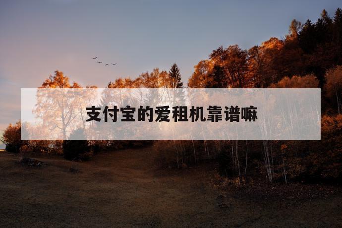支付宝的爱租机靠谱嘛 第1张 支付宝的爱租机靠谱嘛 第1张