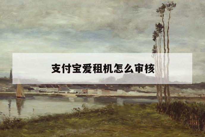 支付宝爱租机怎么审核 第1张 支付宝爱租机怎么审核 第1张