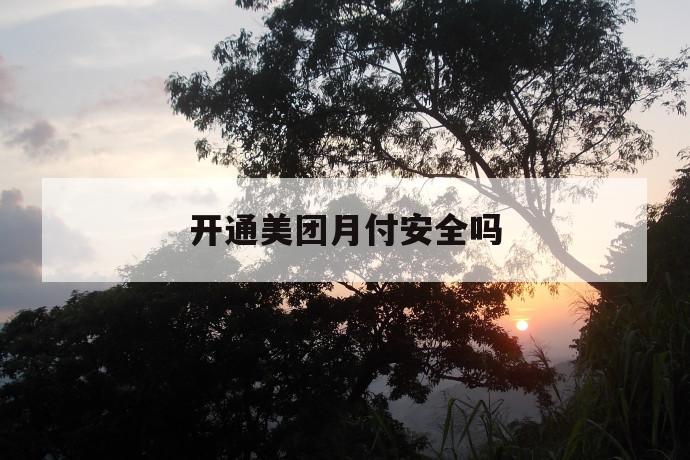 开通美团月付安全吗 第1张 开通美团月付安全吗 第1张