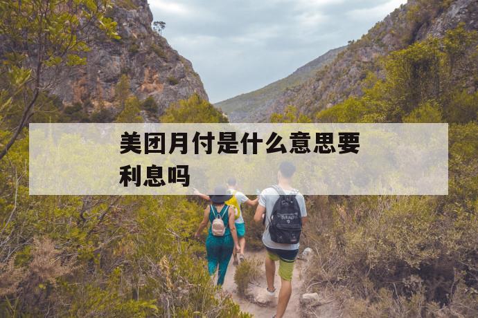 美团月付是什么意思要利息吗 第1张 美团月付是什么意思要利息吗 第1张